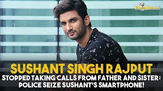 Sushant Singh Rajput stopped taking calls from father and sister; Police seize Sushant’s smartphone!