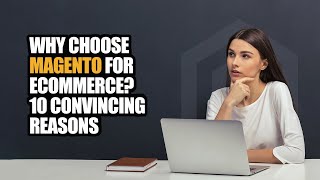 Why Choose Magento for eCommerce? 10 Convincing Reasons