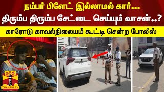 நம்பர்பிளேட் இல்லாமல் கார்; திரும்ப திரும்ப சேட்டை செய்யும் TTF..?-காவல்நிலையம் கூட்டி சென்ற போலீஸ்