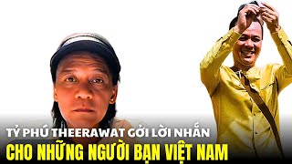 Tỷ phú Theerawat đăng dòng tâm trạng gửi cho những người bạn đến từ Việt Nam của ông