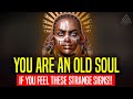 All OLD SOULS are affected by these STRANGE SIGNS!! [Don't ignore if you feel this]