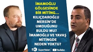 #Kılıçdaroğlu Mersin’de umduğunu buldu mu? #Ekremİmamoğlu ve #MansurYavaş neden mitingde yoktu? #CHP