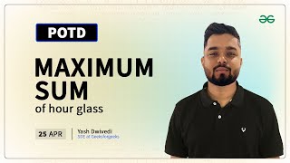 POTD- 25/04/2024 | Maximum sum of hour glass | Problem of the Day | GeeksforGeeks