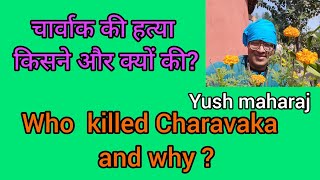 चार्वाक की हत्या किसने और क्यों की ?Who killed Charavaka and why ?