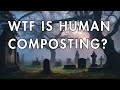 WTF Is Human Composting?