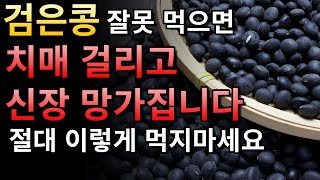 검은콩 잘못 먹으면 치매 걸리고신장이 나빠집니다 절대 이렇게 먹지마세요