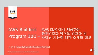 AWS KMS 에서 제공하는 봉투암호화 방식의 암호화 및 사이닝 기능에 대한 소개와 실습 - 신은수, AWS 솔루션즈 아키텍트 :: AWS Builders 300