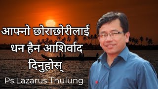 सम्पत्ती होईन आशीर्वाद Ps .Lazarus Thulung