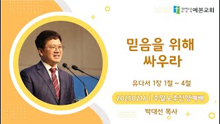 20250216(주일) 예본교회 | 오후예배 | 믿음을 위해 싸우라 | 유다서 1장 1절 ~ 4절 | 박대선 목사