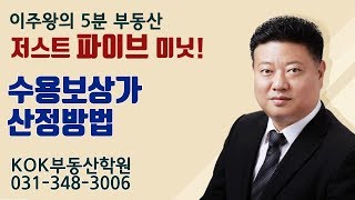 이주왕의 (5분 부동산) 저스트 파이브 미닛! - 수용보상가 산정방법