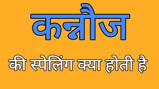 कान की स्पेलिंग | कन्‍नौज की स्पेलिंग | कन्‍नौज की वर्तनी