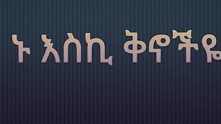 ኑ  እሥኪ   ቅኖቺየ