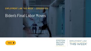 Employment Law This Week® - Biden’s Final Labor Moves