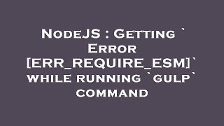 NodeJS : Getting ` Error [ERR_REQUIRE_ESM]` while running `gulp` command
