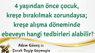 4 yaşından önce çocuk kreşe bırakılmak zorundaysa; kreşe alışırken ebeveyn hangi tedbirleri alabilir