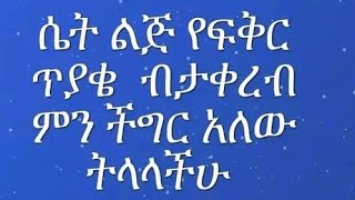 ሴትልጅ የፍቅር ጥያቄ ብታቀሪበ ምንችግርአለዉ ትላላችሁ?