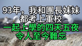 93年，我和團長妹妹都考上軍校，一起上學的四天五夜令人至今難忘【花好月圓心語】