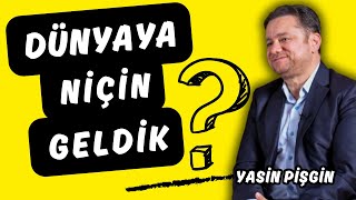 DÜNYAYA NİÇİN GELDİK? - Yasin Pişgin