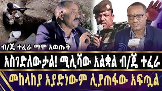 ''አስገድለውታል! ሚሊሻው አልቋል''!! ብ/ጄ ተፈራ | Ethiopian National Defense Force