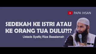 SEDEKAH KE ISTRI ATAU KE ORANG TUA DULU?!? - USTADS SYAFIQ RIZZA BASALAMMAH