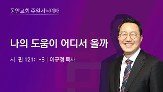 [동안교회] 2022년 1월 9일 주일저녁예배 | 나의 도움이 어디서 올까 | 시 편 121:1-8  | 이규정 목사