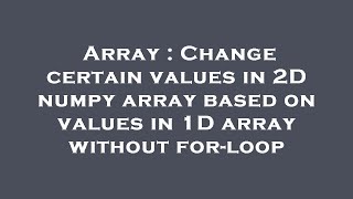 Array : Change certain values in 2D numpy array based on values in 1D array without for-loop
