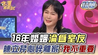 16年婚姻淪為室友！陳立芹心碎離家：我不重要【精華版】