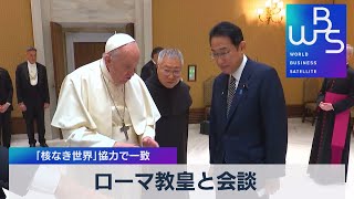 ローマ教皇と会談 「核なき世界」協力で一致【WBS】（2022年5月4日）