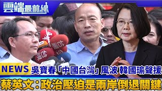 吳寶春「中國台灣」風波 韓國瑜聲援 蔡英文：政治壓迫是兩岸倒退關鍵｜雲端最前線 EP499精華