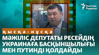 Мәжіліс депутаты Ресейдің Украинаға басқыншылығы мен Путинді қолдайды