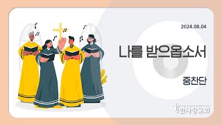 2024.08.04ㅣ나를 받으옵소서ㅣ중찬단ㅣ한사랑교회