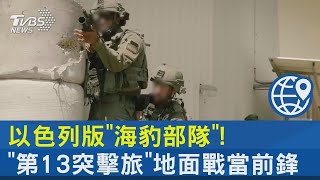 以色列版「海豹部隊」! 「第13突擊旅」地面戰當前鋒 ｜十點不一樣20231102