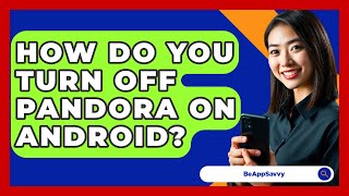 How Do You Turn Off Pandora On Android? - Be App Savvy