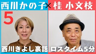 【小文枝のおしゃべり喫茶】お笑い界のロイヤルファミリー登場　西川かの子編　ロスタイム５分