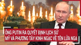 Điểm nóng Thế giới: Ông Putin ra quyết định lịch sử Mỹ và phương Tây kinh ngạc về tên lửa Nga