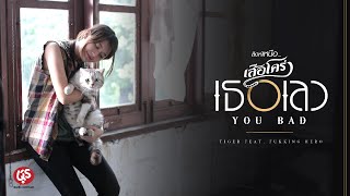 เธอเลว You Bad - เสือโคร่ง Feat.กอล์ฟ ฟัคกลิ้งฮีโร่ [Official Music Video]