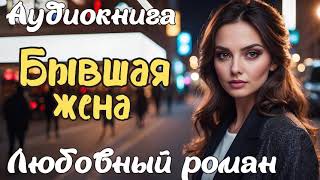 БЫВШАЯ ЖЕНА / АУДИОКНИГА / ЛЮБОВНЫЙ РОМАН