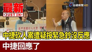 中捷砍人案遭質疑按緊急鈴沒反應 中捷回應了【最新快訊】