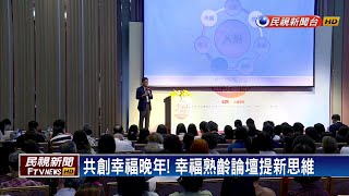 共創幸福晚年! 幸福熟齡論壇提新思維－民視新聞