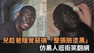 超白目！兒趁爸睡覺惡搞「整張臉塗黑」　仿黑人逛街路人全看傻－民視新聞