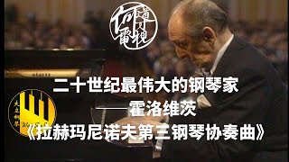 【古典音乐】二十世纪最伟大的钢琴家——霍洛维茨，以及其演奏《拉赫玛尼诺夫第三钢琴协奏曲》