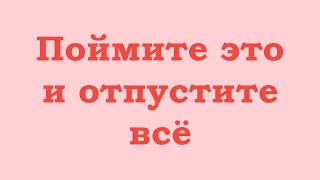 Поймите это и отпустите всё