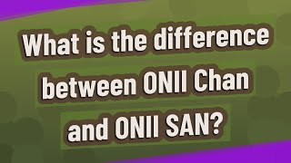 What is the difference between ONII Chan and ONII SAN?