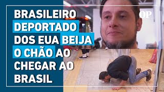 Brasileiro deportado dos EUA beija o chão ao chegar ao Brasil