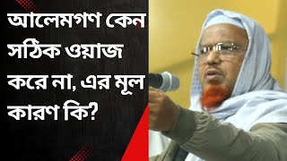 আলেমগণ কেন সঠিক ওয়াজ করে নাএর মূল কারণ কি?