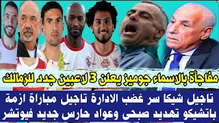 عاجل بالاسماء جوميز يعلن 3 لاعبين جدد للزمالك تاجيل شيكا سر غضب الادارة تاجيل مباراة ازمة باتشيكو