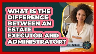 What Is The Difference Between An Estate Executor And Administrator? - Elder Law Guru