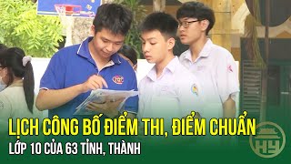 Lịch công bố điểm thi, điểm chuẩn lớp 10 của 63 tỉnh, thành