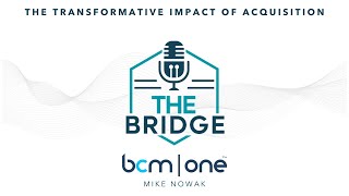 Episode 55 - The Transformative Impact of Acquisition with BCM One’s Mike Nowak