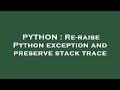 PYTHON : Re-raise Python exception and preserve stack trace